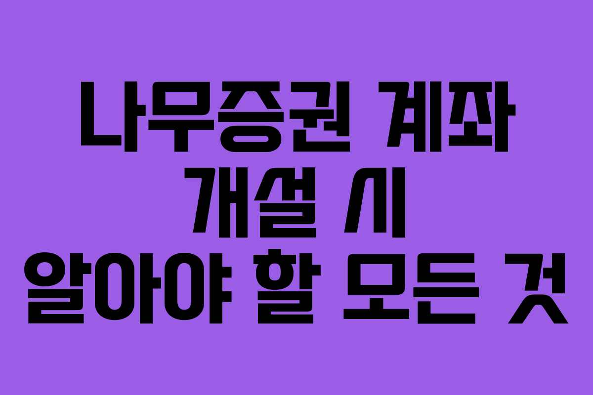 나무증권 계좌 개설 시 알아야 할 모든 것