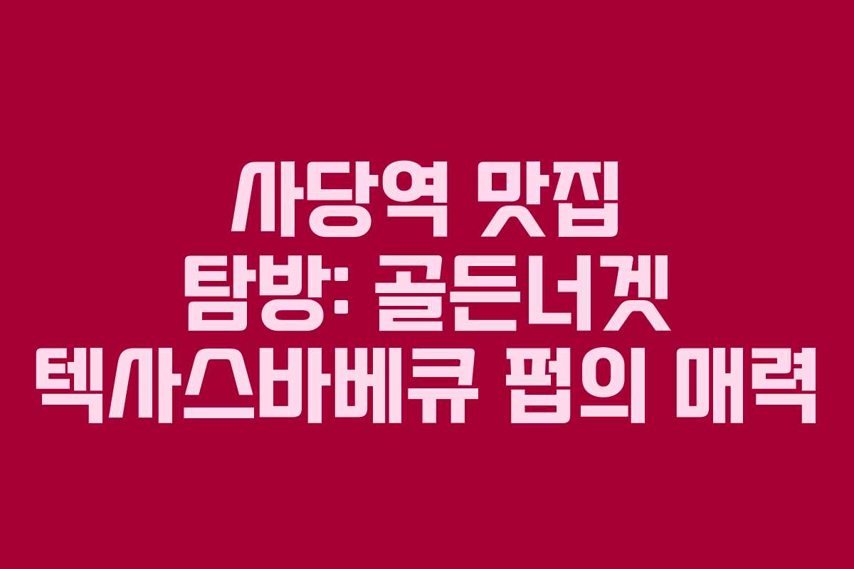 사당역 맛집 탐방: 골든너겟 텍사스바베큐 펍의 매력