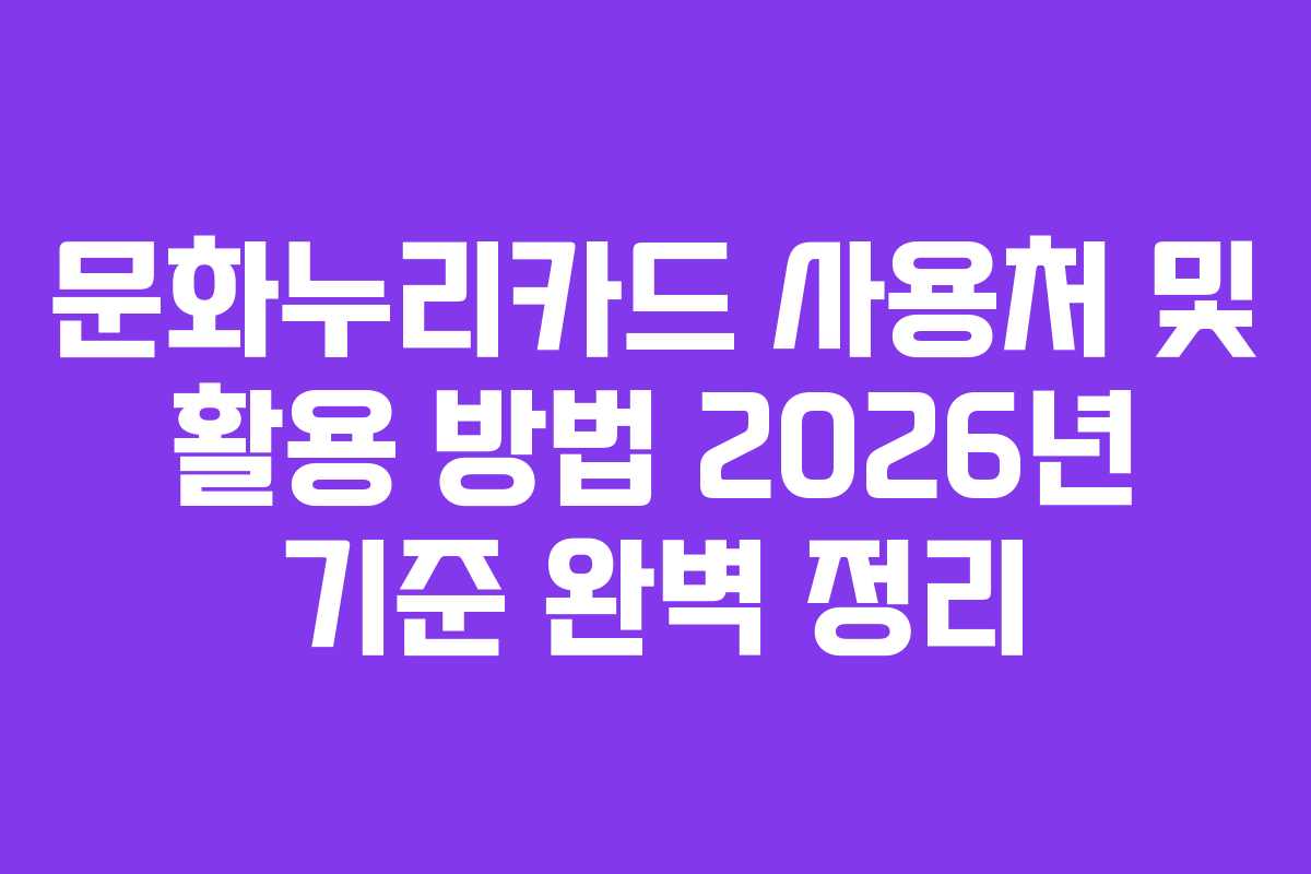 문화누리카드 사용처 및 활용 방법 2026년 기준 완벽 정리
