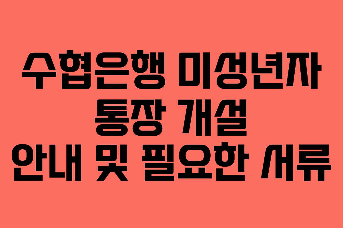 수협은행 미성년자 통장 개설 안내 및 필요한 서류