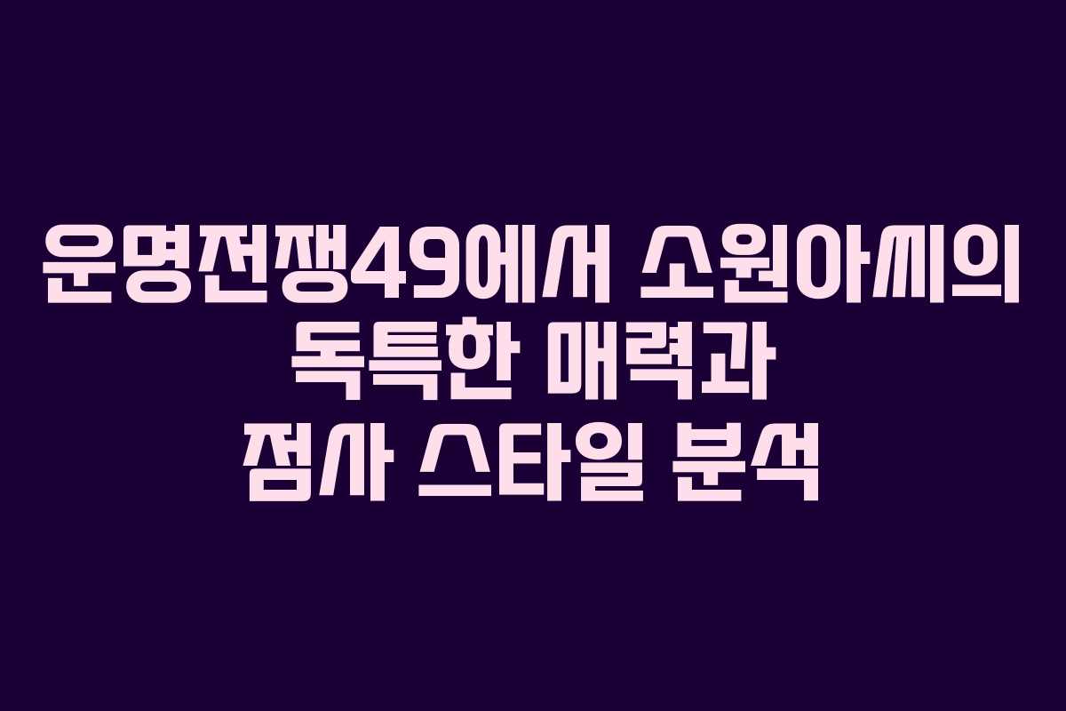 운명전쟁49에서 소원아씨의 독특한 매력과 점사 스타일 분석