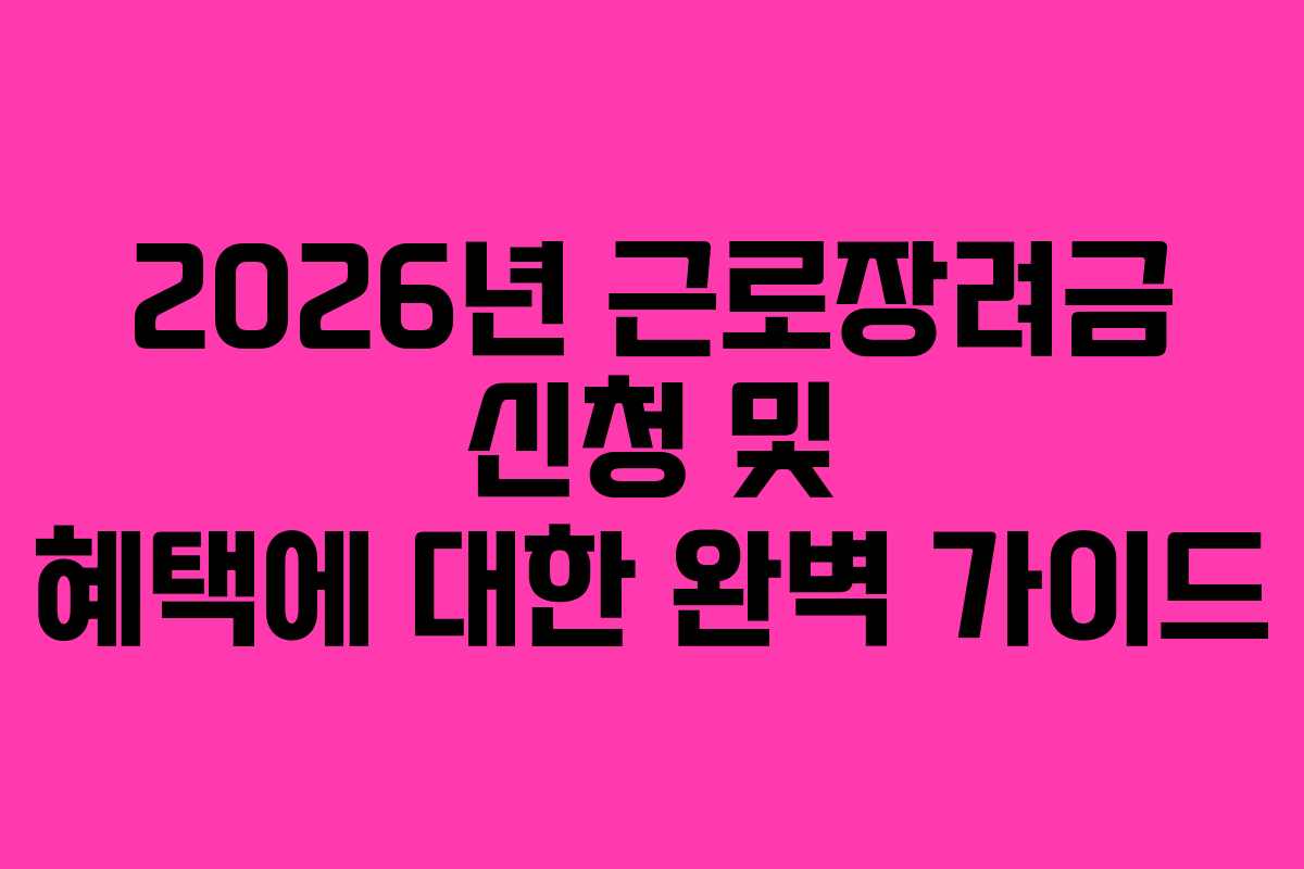 2026년 근로장려금 신청 및 혜택에 대한 완벽 가이드