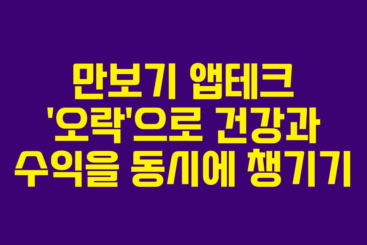 만보기 앱테크 ‘오락’으로 건강과 수익을 동시에 챙기기