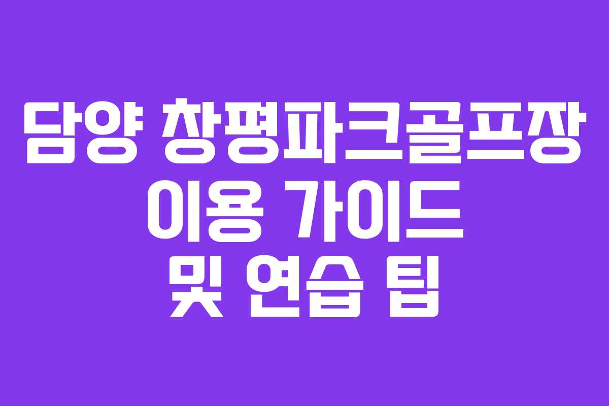 담양 창평파크골프장 이용 가이드 및 연습 팁