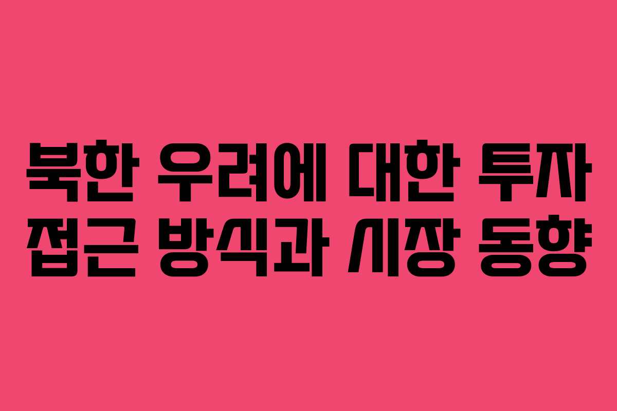 북한 우려에 대한 투자 접근 방식과 시장 동향