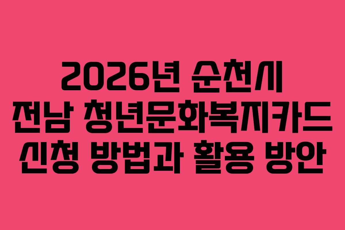 2026년 순천시 전남 청년문화복지카드 신청 방법과 활용 방안