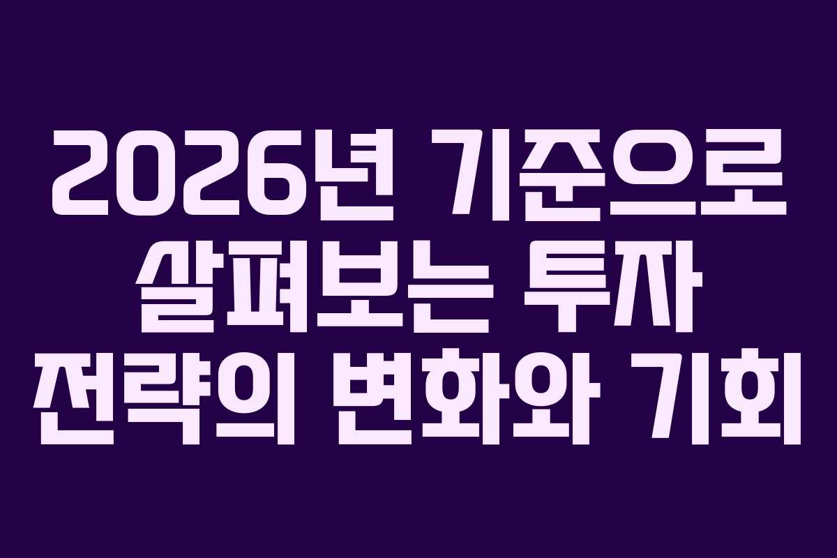 2026년 기준으로 살펴보는 투자 전략의 변화와 기회