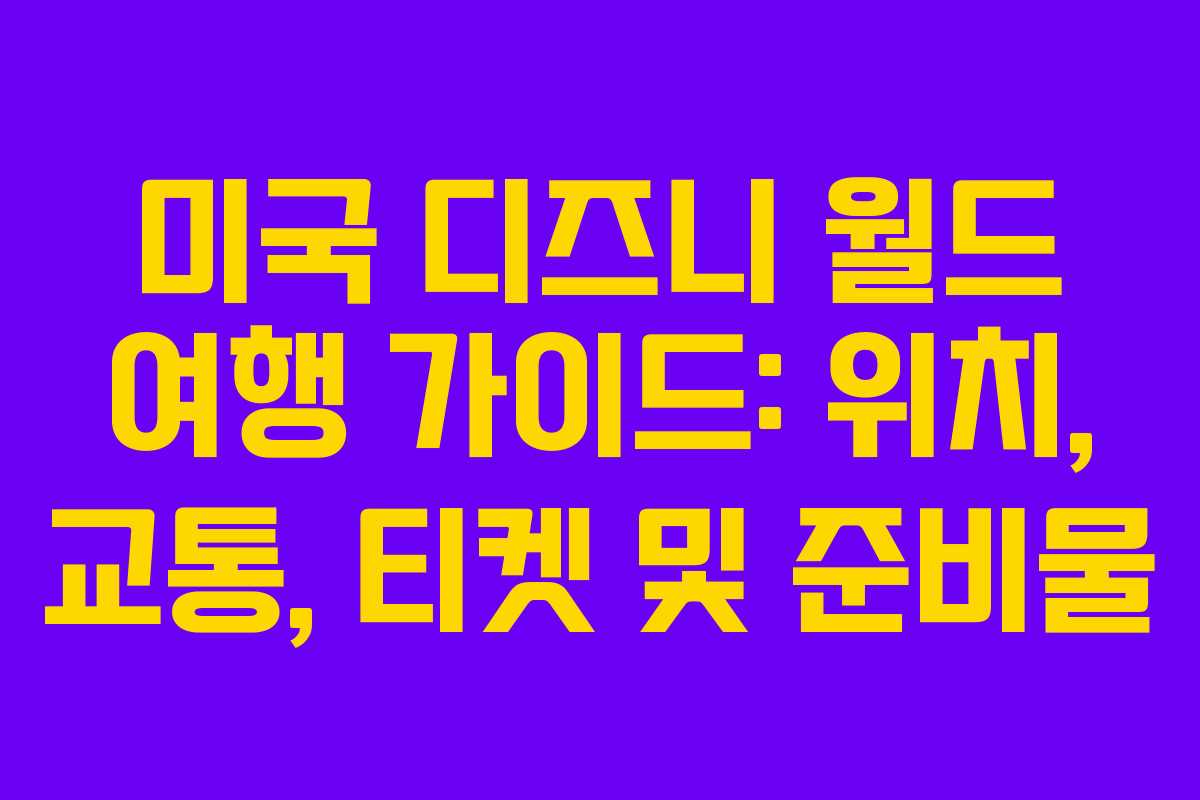미국 디즈니 월드 여행 가이드: 위치, 교통, 티켓 및 준비물