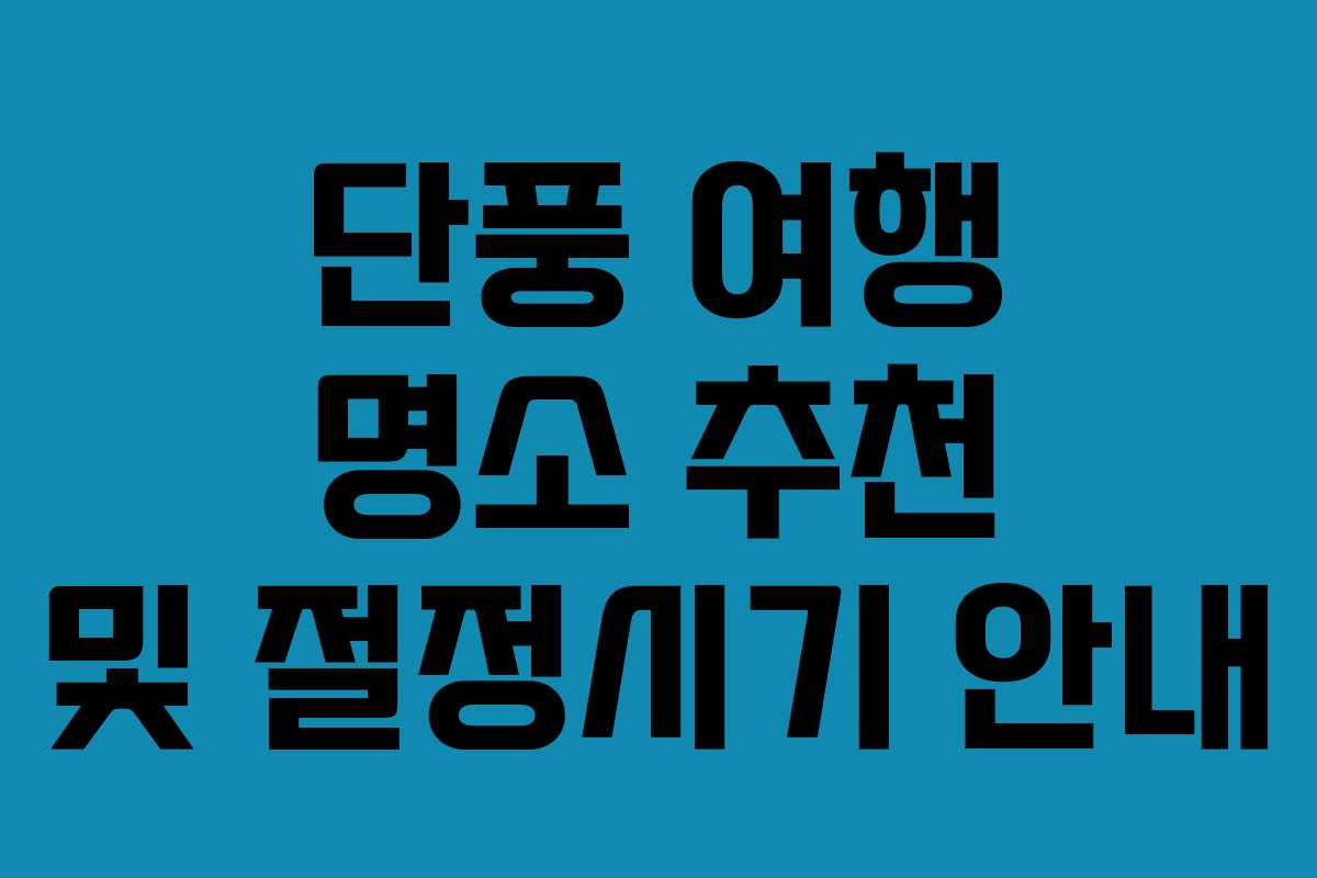 단풍 여행 명소 추천 및 절정시기 안내