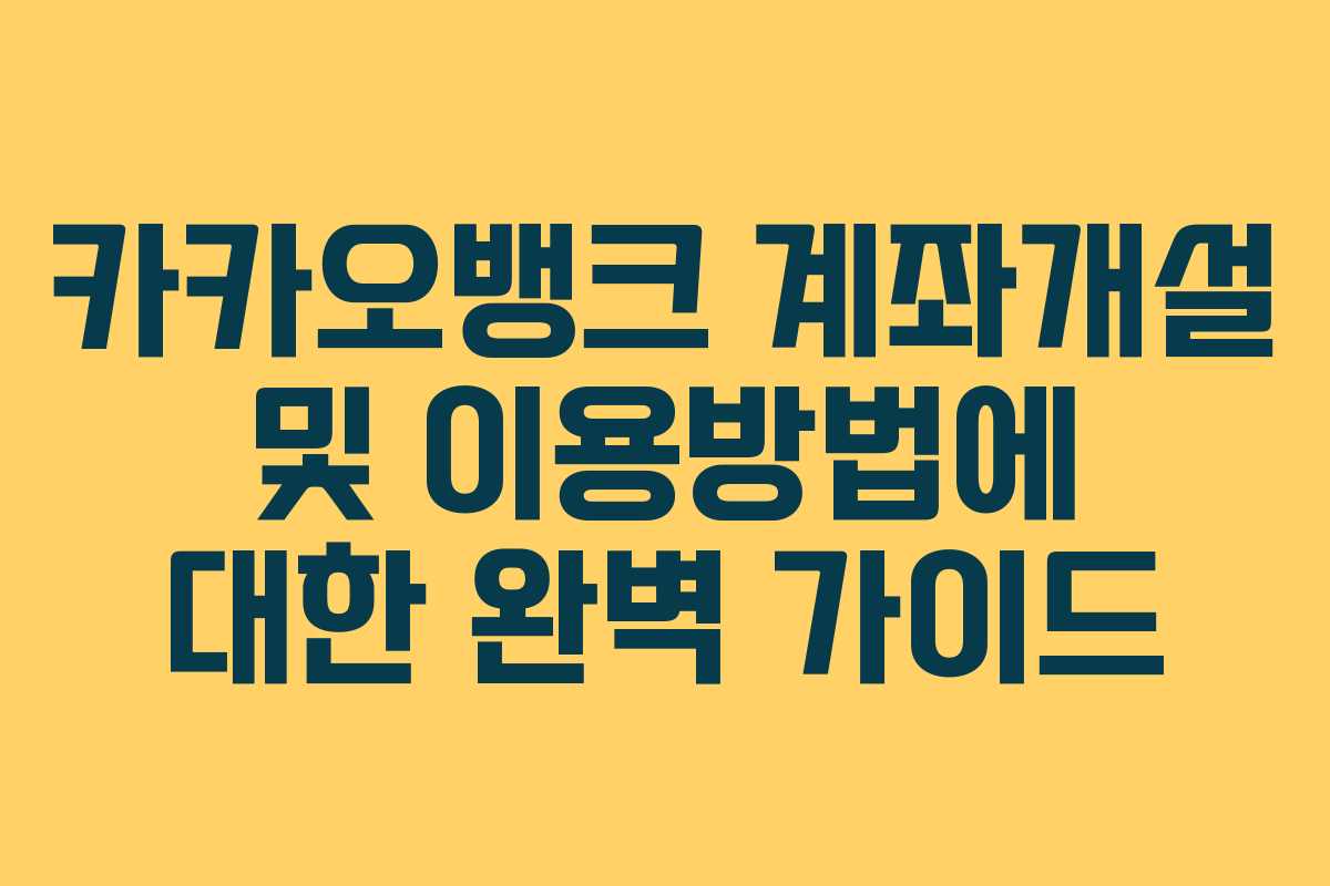 카카오뱅크 계좌개설 및 이용방법에 대한 완벽 가이드