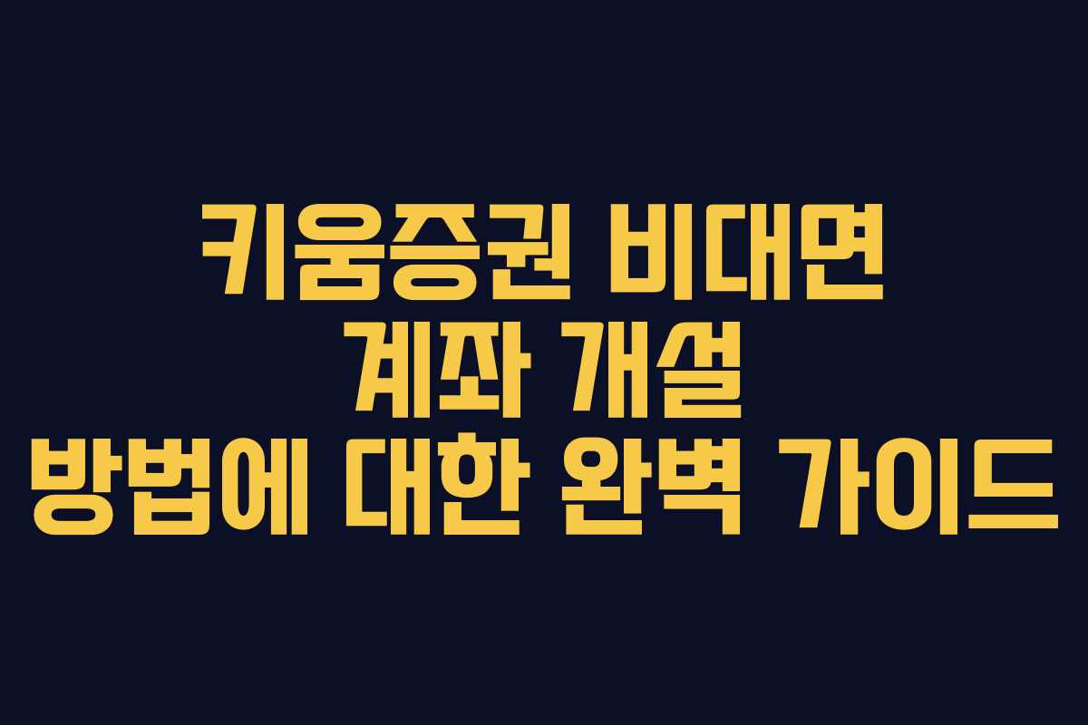 키움증권 비대면 계좌 개설 방법에 대한 완벽 가이드