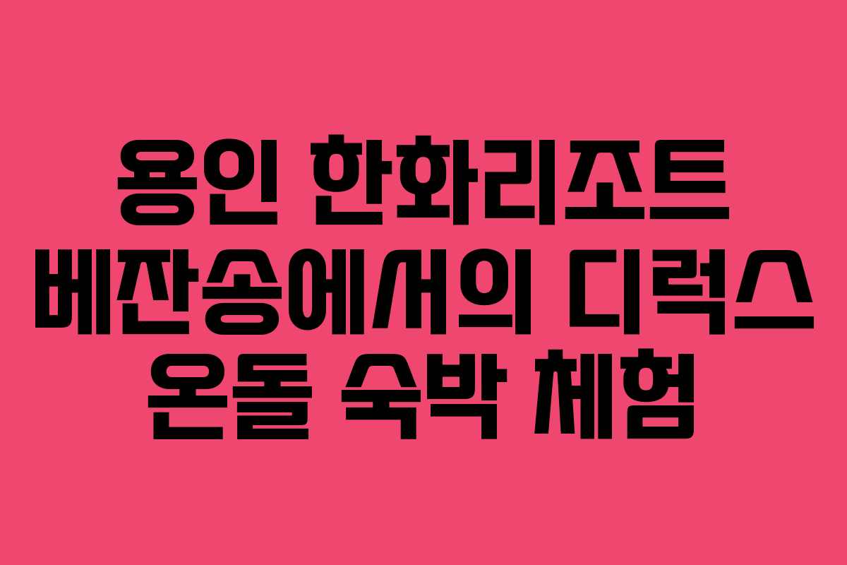 용인 한화리조트 베잔송에서의 디럭스 온돌 숙박 체험