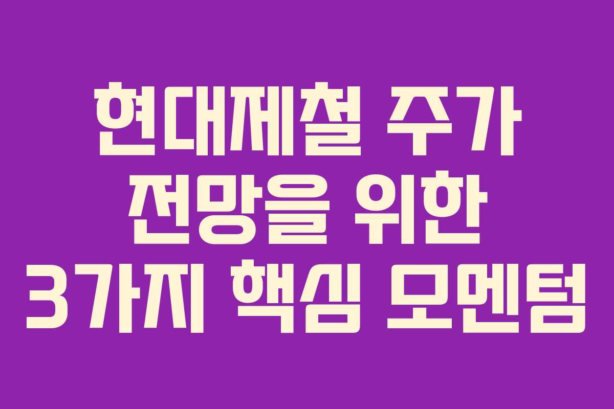 현대제철 주가 전망을 위한 3가지 핵심 모멘텀