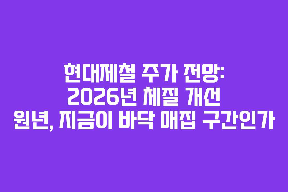 현대제철 주가 전망: 2026년 체질 개선 원년, 지금이 바닥 매집 구간인가