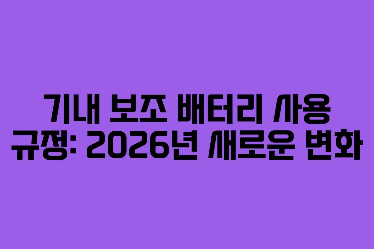 기내 보조 배터리 사용 규정: 2026년 새로운 변화