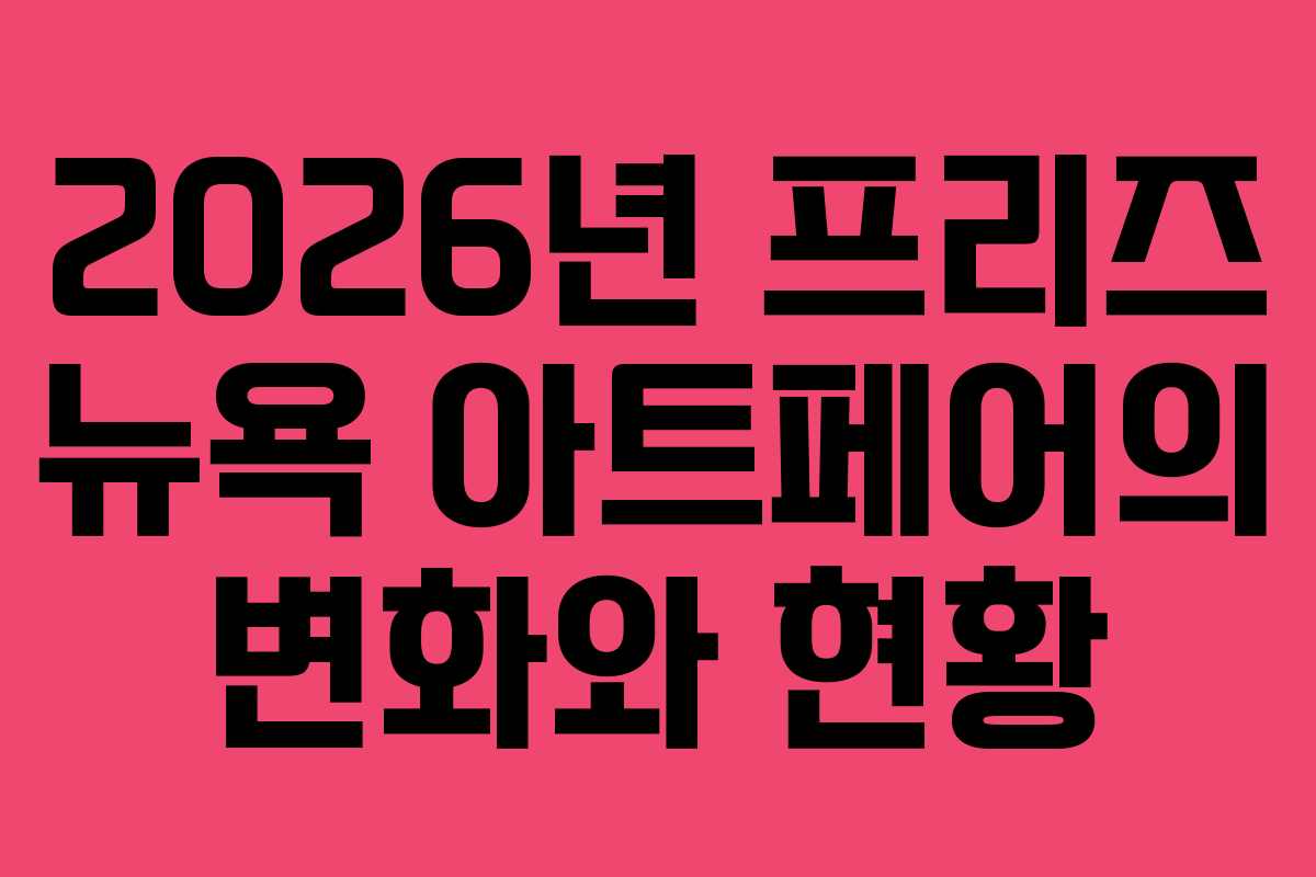 2026년 프리즈 뉴욕 아트페어의 변화와 현황