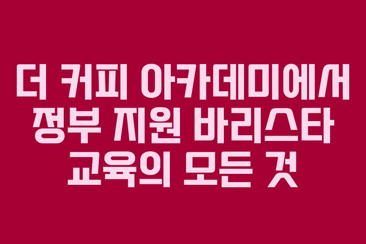 더 커피 아카데미에서 정부 지원 바리스타 교육의 모든 것