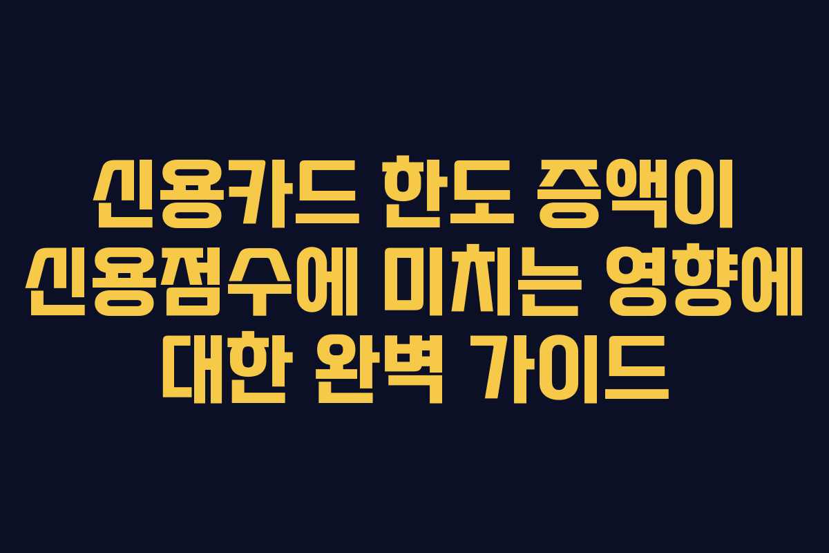 신용카드 한도 증액이 신용점수에 미치는 영향에 대한 완벽 가이드