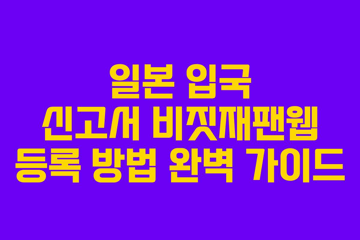 일본 입국 신고서 비짓재팬웹 등록 방법 완벽 가이드