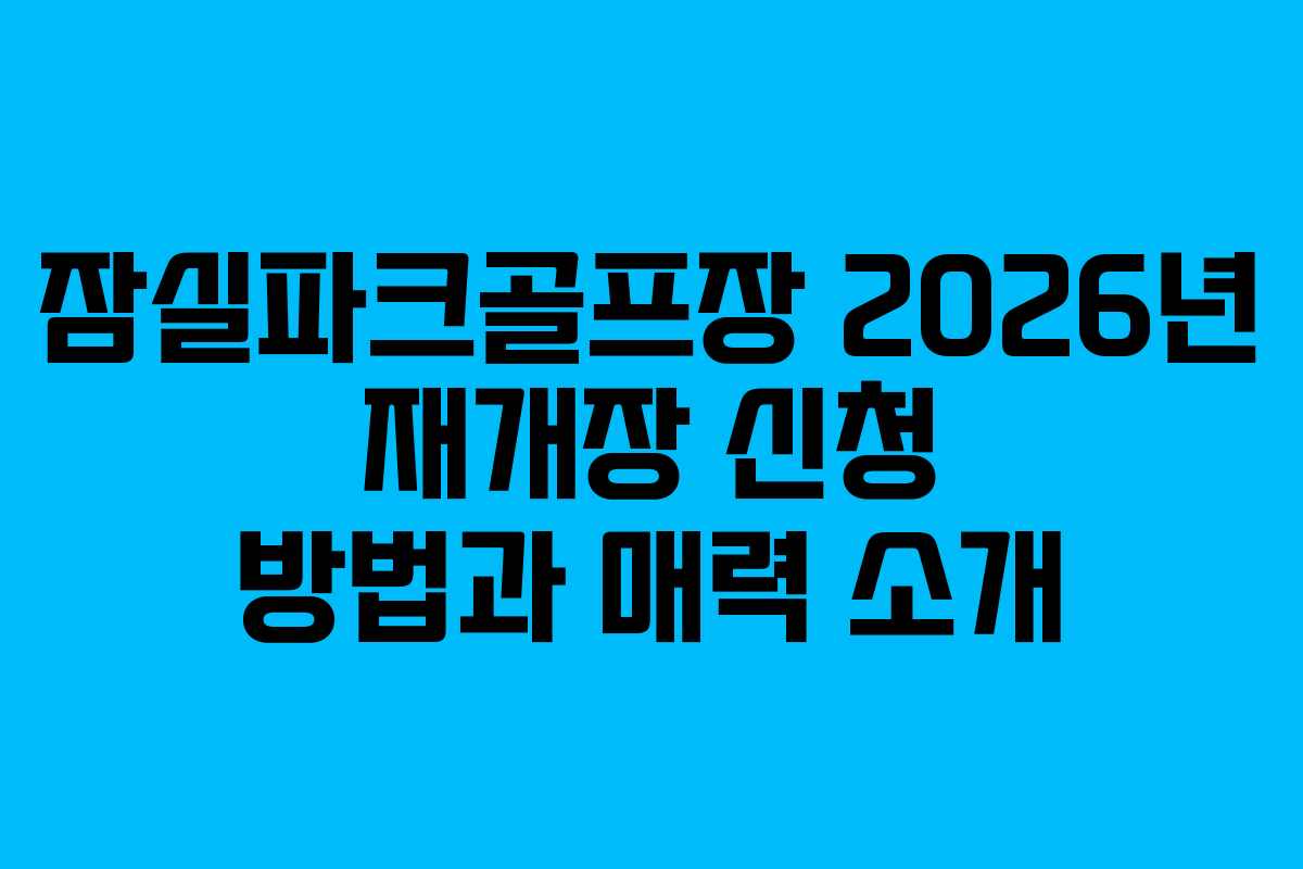 잠실파크골프장 2026년 재개장 신청 방법과 매력 소개
