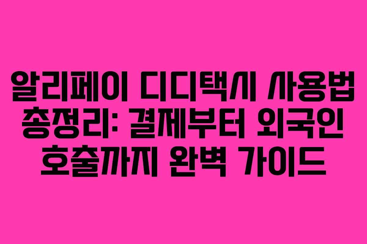 알리페이 디디택시 사용법 총정리: 결제부터 외국인 호출까지 완벽 가이드