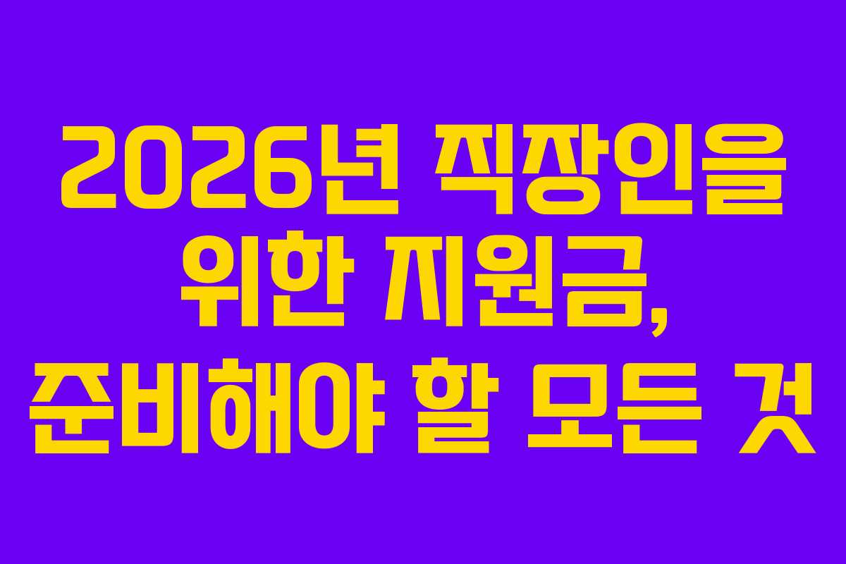 2026년 직장인을 위한 지원금, 준비해야 할 모든 것