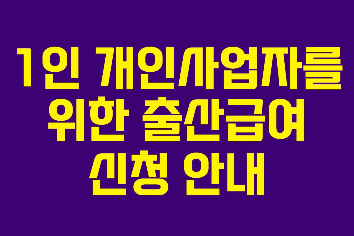 1인 개인사업자를 위한 출산급여 신청 안내