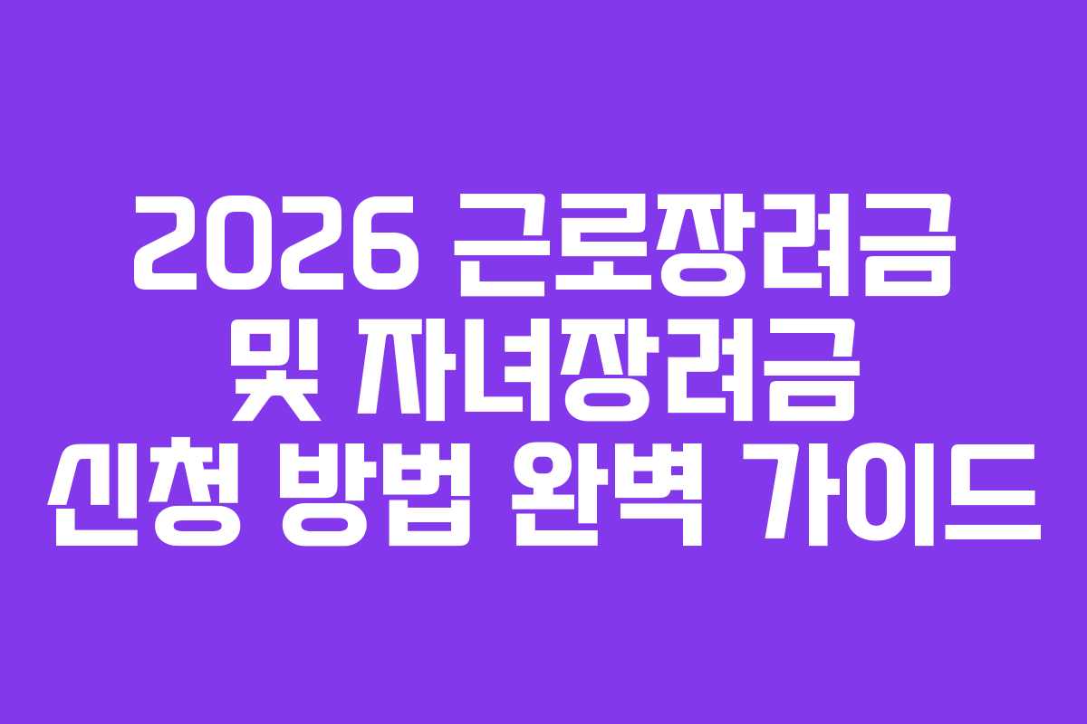 2026 근로장려금 및 자녀장려금 신청 방법 완벽 가이드