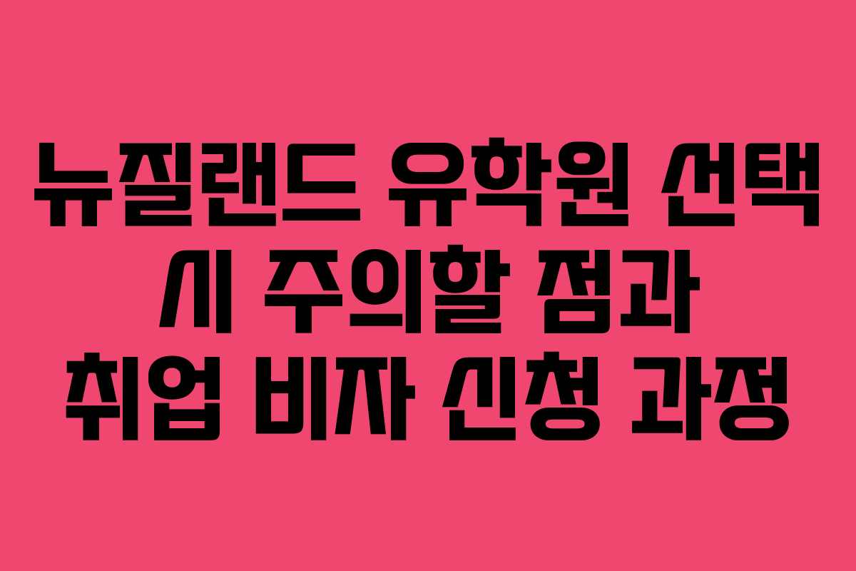 뉴질랜드 유학원 선택 시 주의할 점과 취업 비자 신청 과정