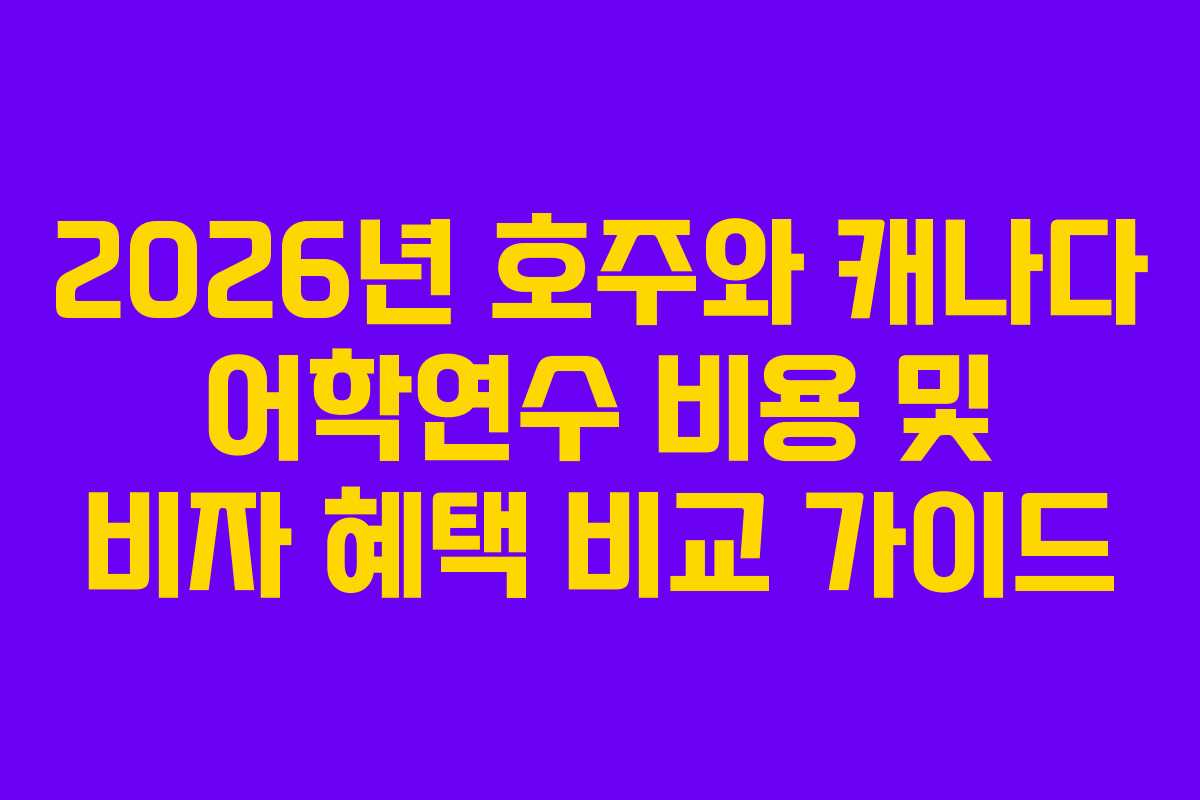 2026년 호주와 캐나다 어학연수 비용 및 비자 혜택 비교 가이드