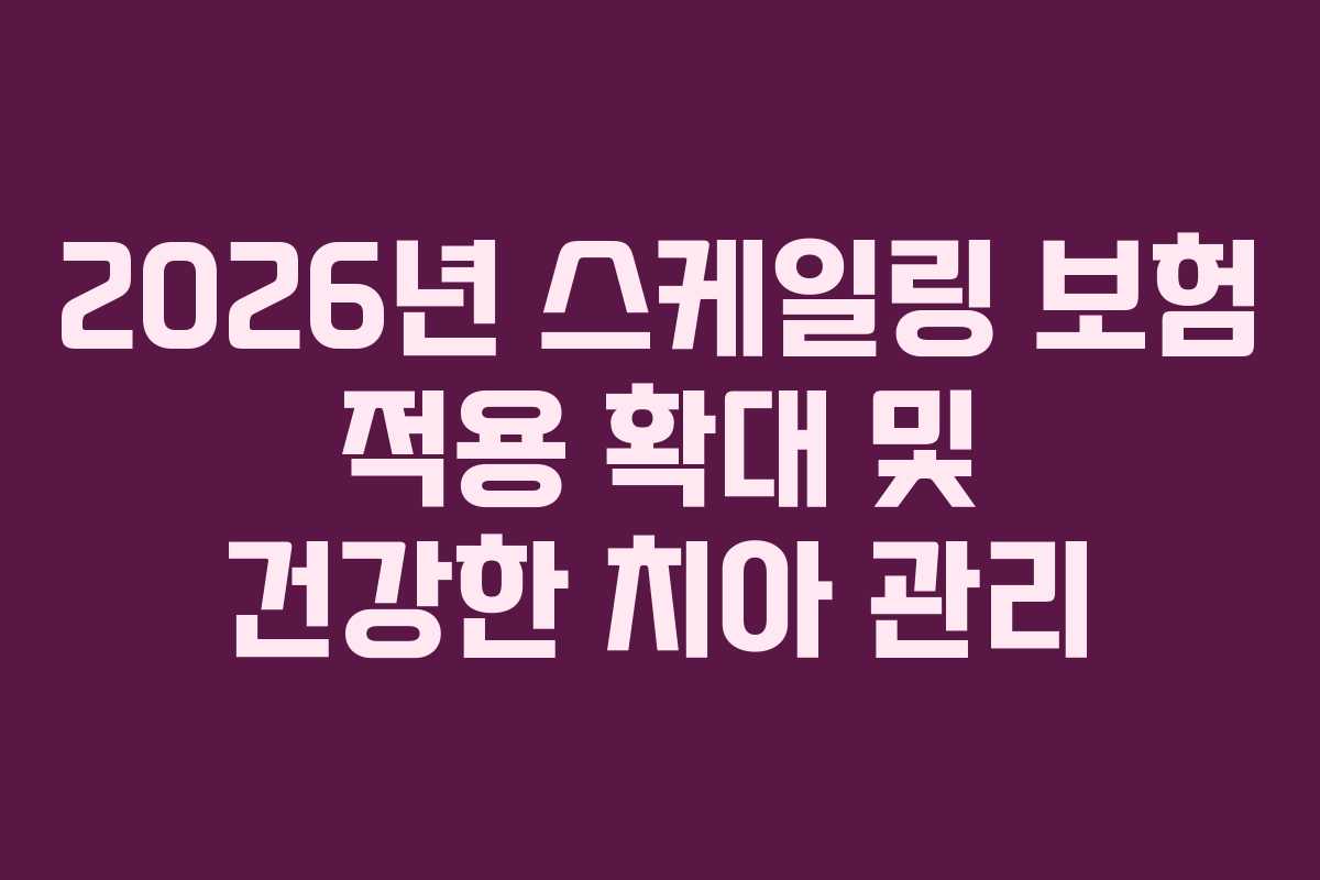 2026년 스케일링 보험 적용 확대 및 건강한 치아 관리