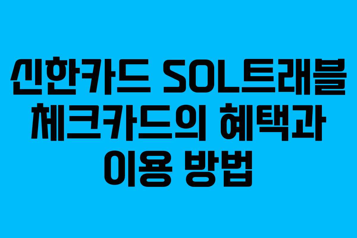 신한카드 SOL트래블 체크카드의 혜택과 이용 방법