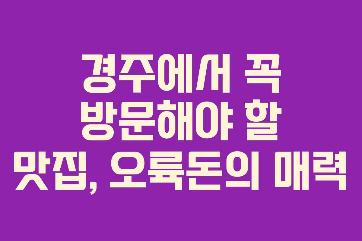 경주에서 꼭 방문해야 할 맛집, 오륙돈의 매력