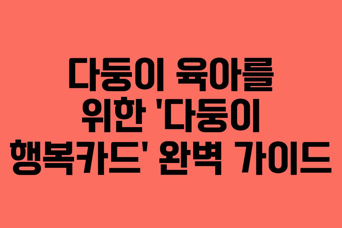 다둥이 육아를 위한 ‘다둥이 행복카드’ 완벽 가이드