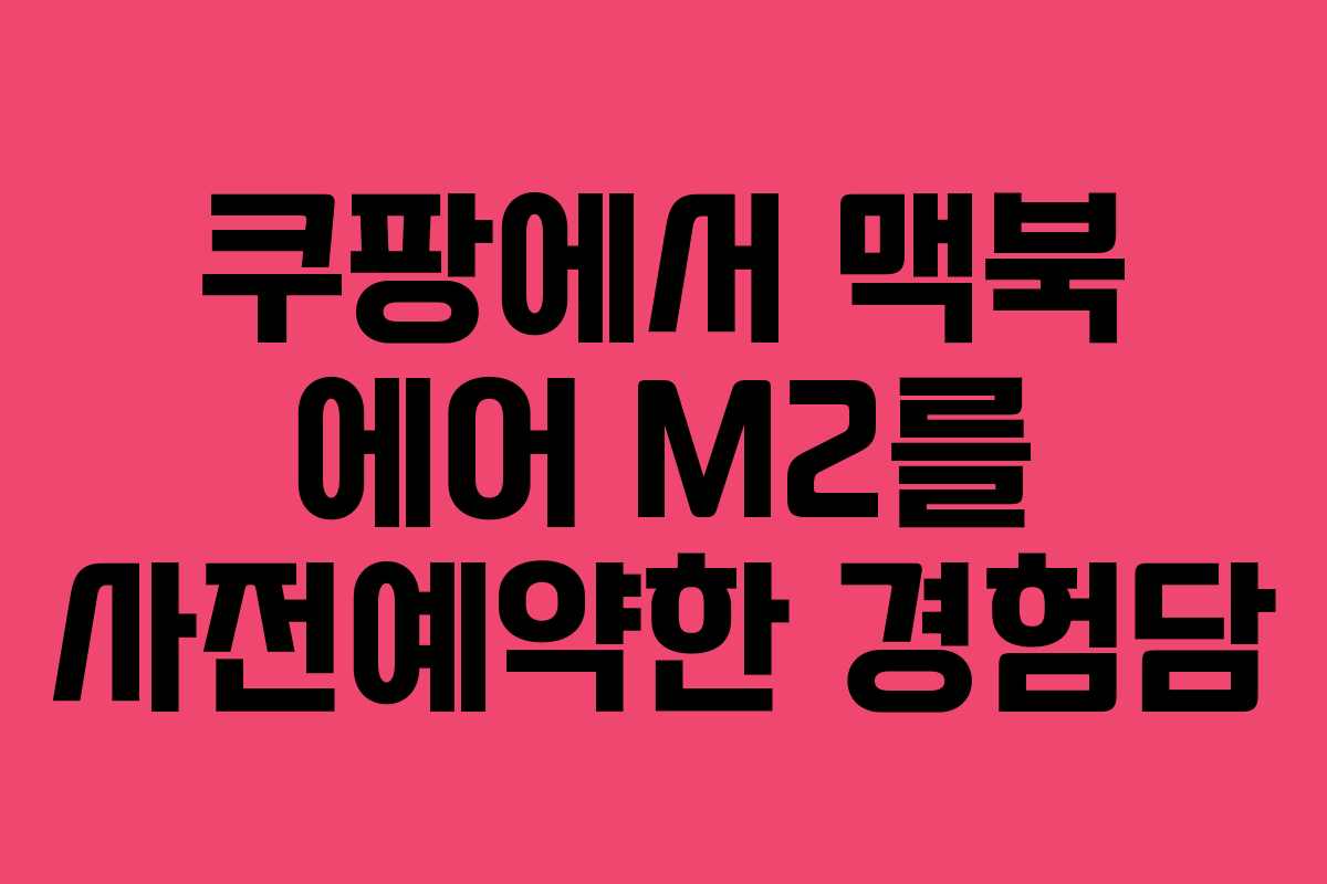 쿠팡에서 맥북 에어 M2를 사전예약한 경험담