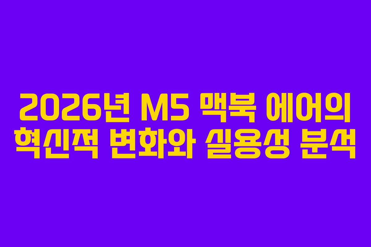 2026년 M5 맥북 에어의 혁신적 변화와 실용성 분석