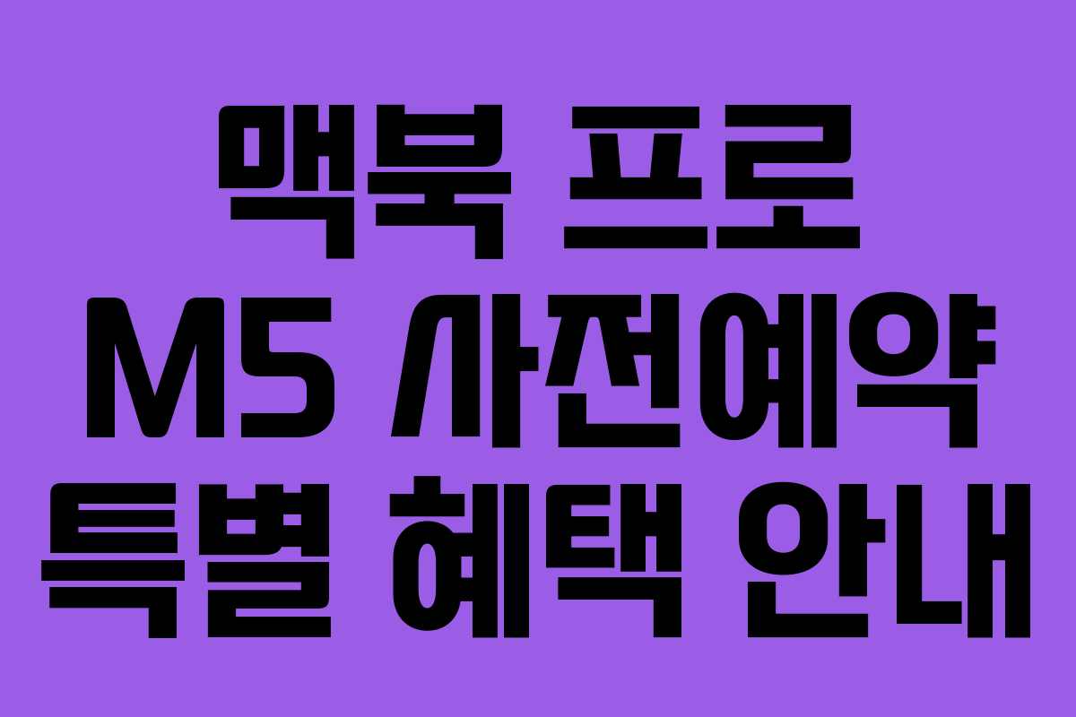 맥북 프로 M5 사전예약 특별 혜택 안내