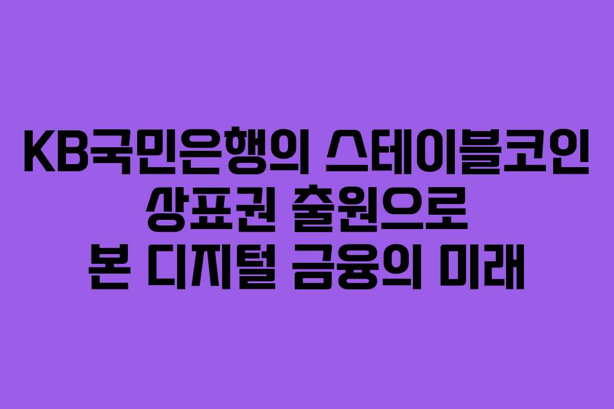 KB국민은행의 스테이블코인 상표권 출원으로 본 디지털 금융의 미래