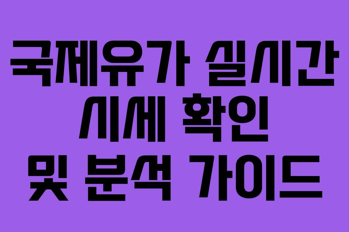 국제유가 실시간 시세 확인 및 분석 가이드