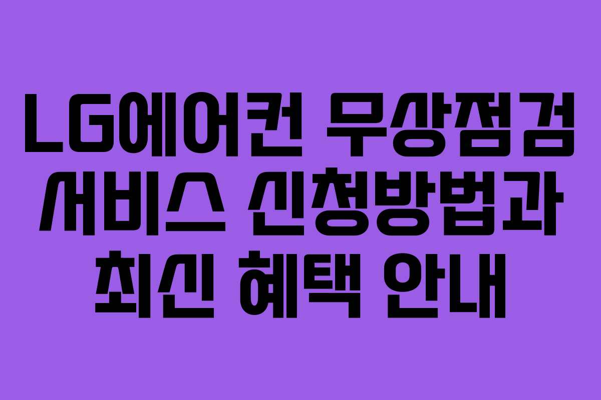 LG에어컨 무상점검 서비스 신청방법과 최신 혜택 안내