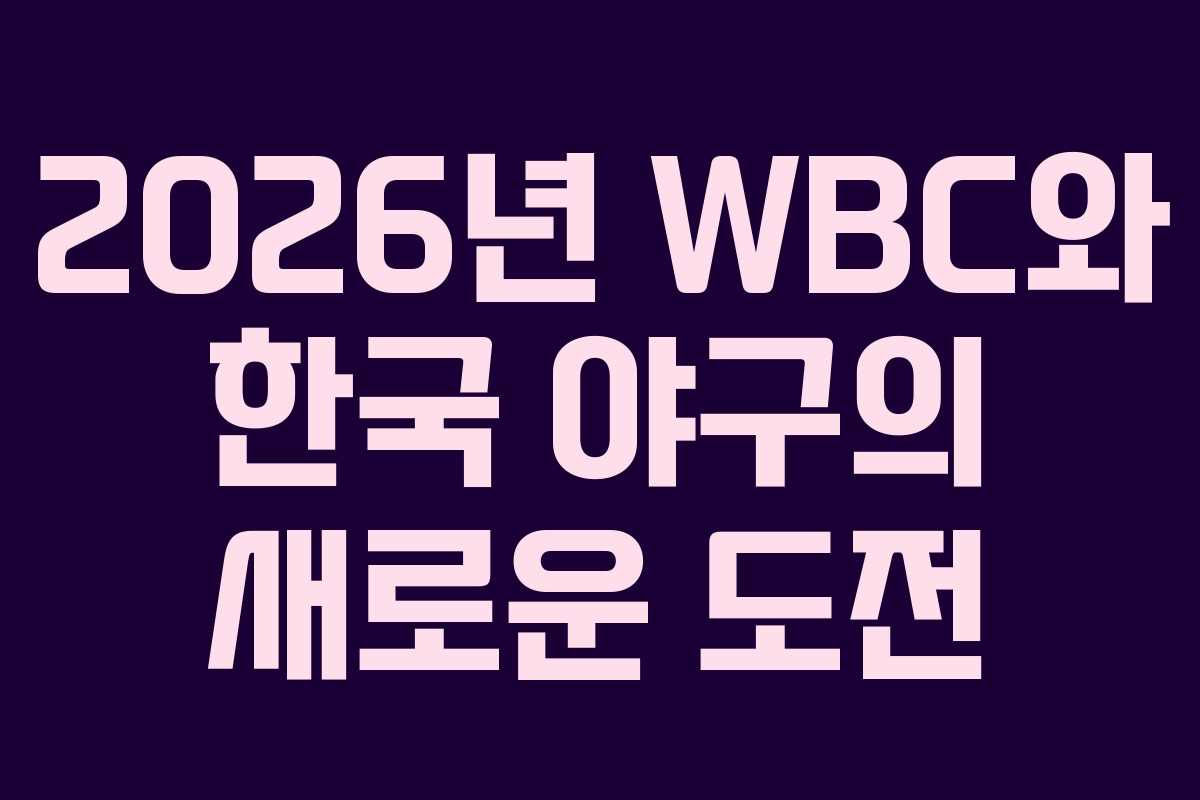 2026년 WBC와 한국 야구의 새로운 도전