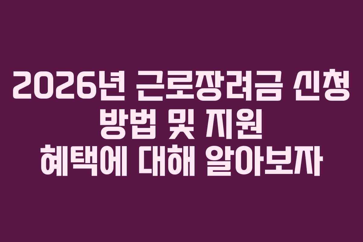 2026년 근로장려금 신청 방법 및 지원 혜택에 대해 알아보자