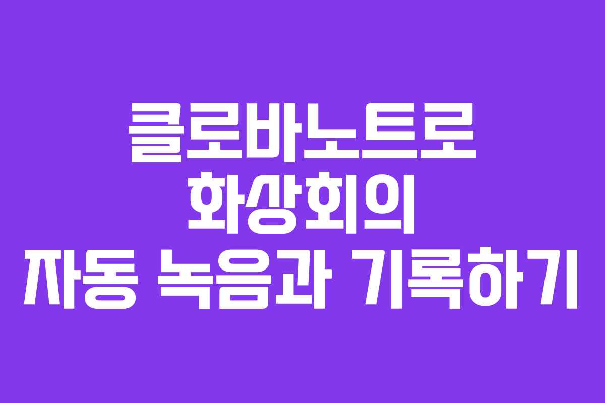 클로바노트로 화상회의 자동 녹음과 기록하기
