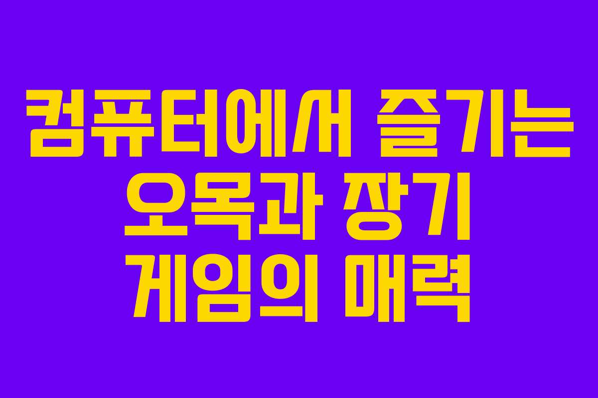 컴퓨터에서 즐기는 오목과 장기 게임의 매력