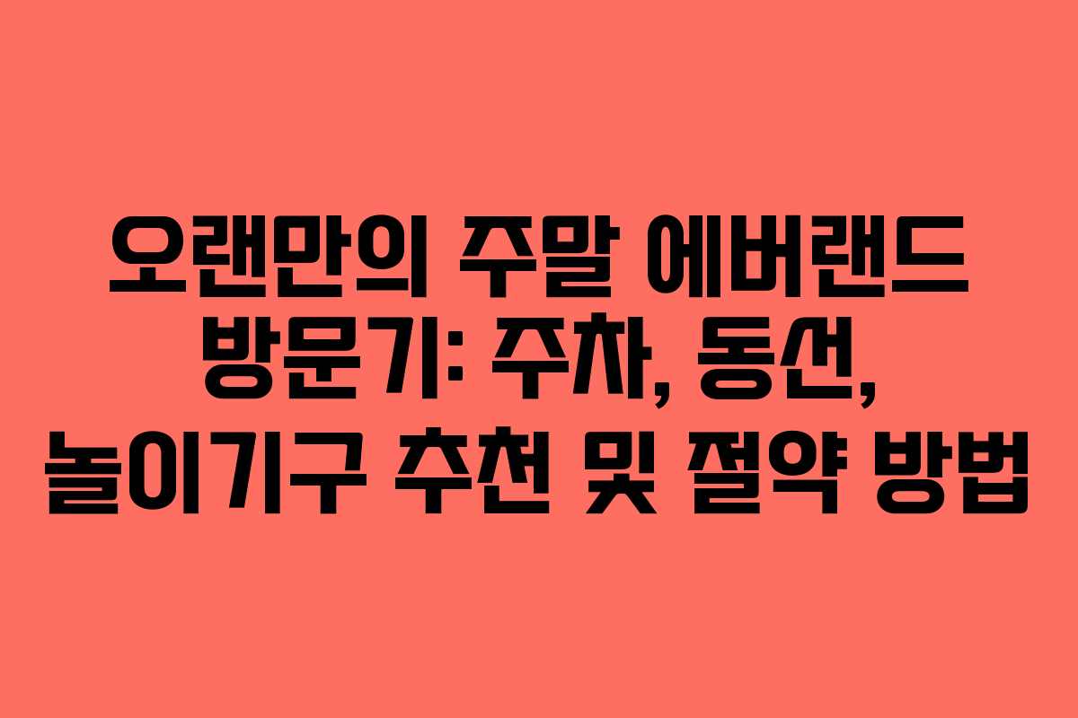 오랜만의 주말 에버랜드 방문기: 주차, 동선, 놀이기구 추천 및 절약 방법