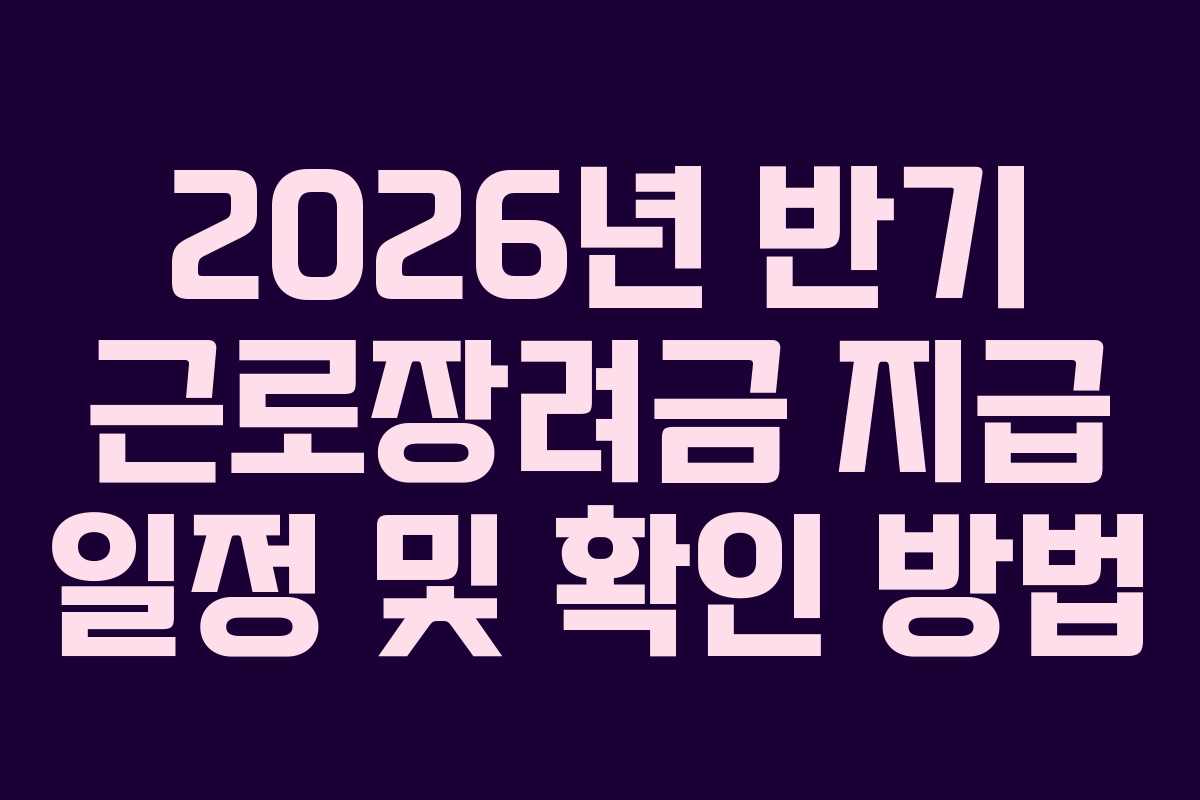 2026년 반기 근로장려금 지급 일정 및 확인 방법