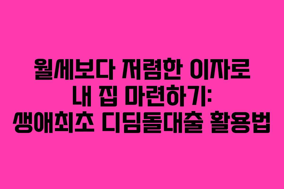 월세보다 저렴한 이자로 내 집 마련하기: 생애최초 디딤돌대출 활용법