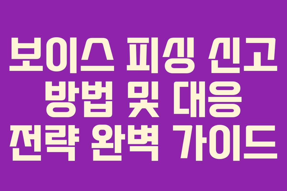 보이스 피싱 신고 방법 및 대응 전략 완벽 가이드