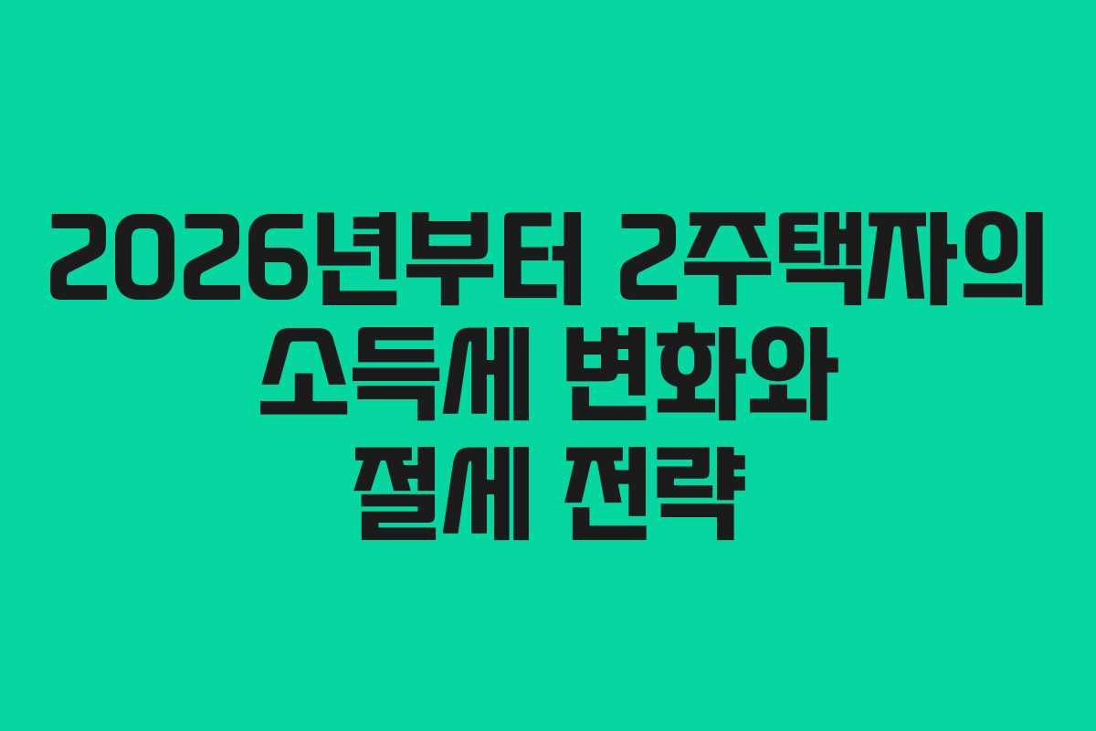 2026년부터 2주택자의 소득세 변화와 절세 전략