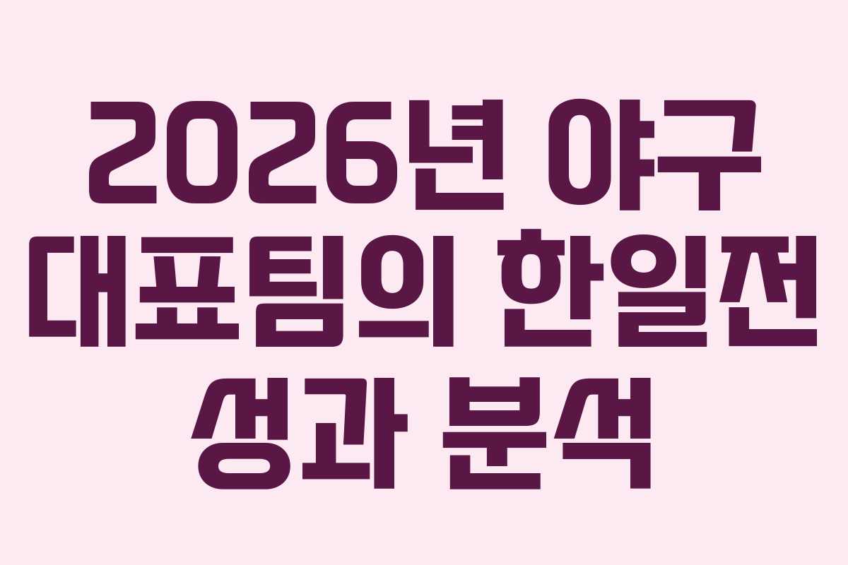 2026년 야구 대표팀의 한일전 성과 분석